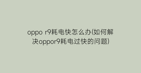 oppor9耗电快怎么办(如何解决oppor9耗电过快的问题)